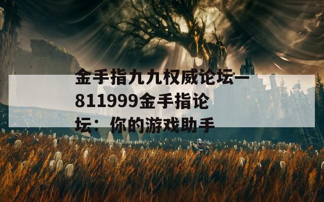 金手指九九权威论坛—811999金手指论坛：你的游戏助手