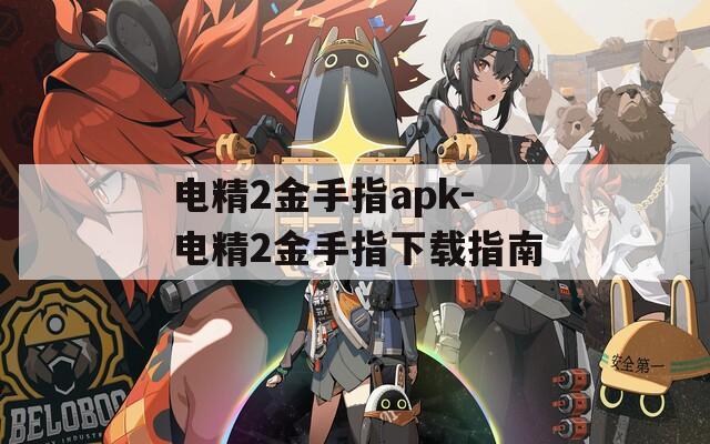 电精2金手指apk-电精2金手指下载指南