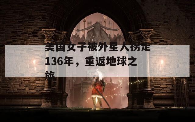 美国女子被外星人拐走136年，重返地球之旅