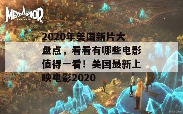 2020年美国新片大盘点，看看有哪些电影值得一看！美国最新上映电影2020