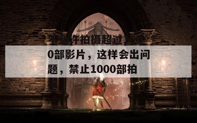 不允许拍摄超过1000部影片，这样会出问题，禁止1000部拍拍