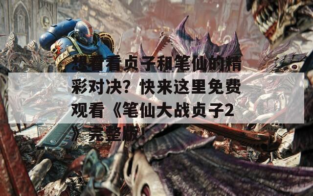 想看看贞子和笔仙的精彩对决？快来这里免费观看《笔仙大战贞子2》完整版！
