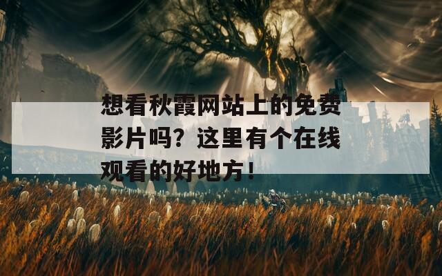 想看秋霞网站上的免费影片吗？这里有个在线观看的好地方！