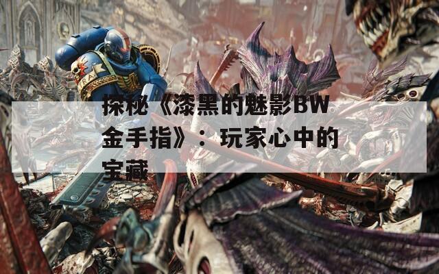 探秘《漆黑的魅影BW金手指》：玩家心中的宝藏