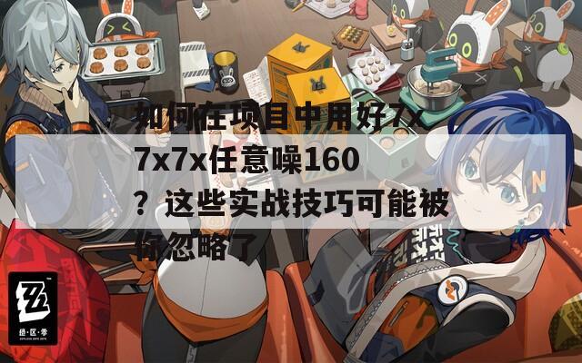 如何在项目中用好7x7x7x任意噪160？这些实战技巧可能被你忽略了