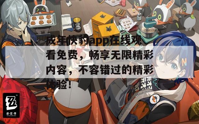 成年快豹app在线观看免费，畅享无限精彩内容，不容错过的精彩体验！