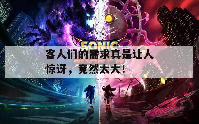 客人们的需求真是让人惊讶，竟然太大！