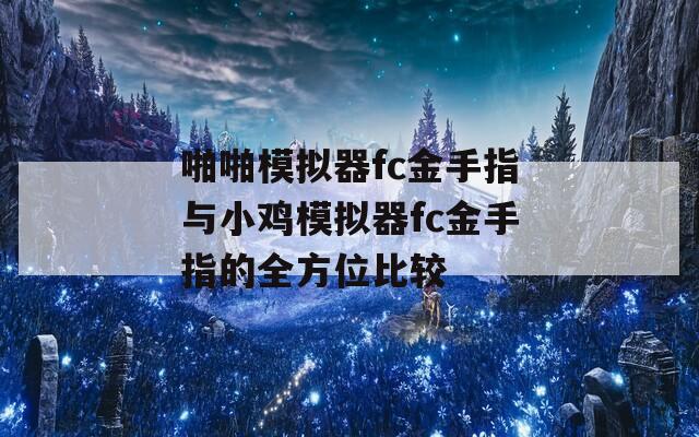 啪啪模拟器fc金手指与小鸡模拟器fc金手指的全方位比较