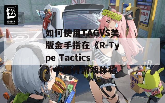 如何使用TAGVS美版金手指在《R-Type Tactics》中提升游戏体验