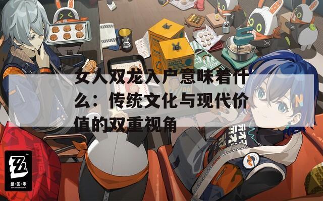 女人双龙入户意味着什么：传统文化与现代价值的双重视角