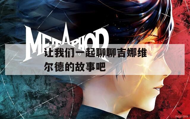让我们一起聊聊吉娜维尔德的故事吧