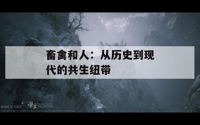 畜禽和人：从历史到现代的共生纽带