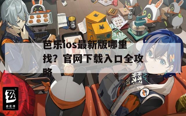 芭乐ios最新版哪里找？官网下载入口全攻略