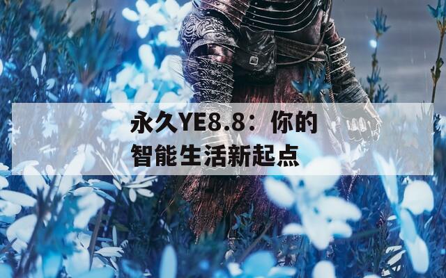 永久YE8.8：你的智能生活新起点