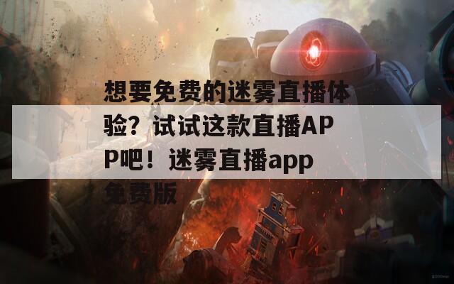 想要免费的迷雾直播体验？试试这款直播APP吧！迷雾直播app免费版