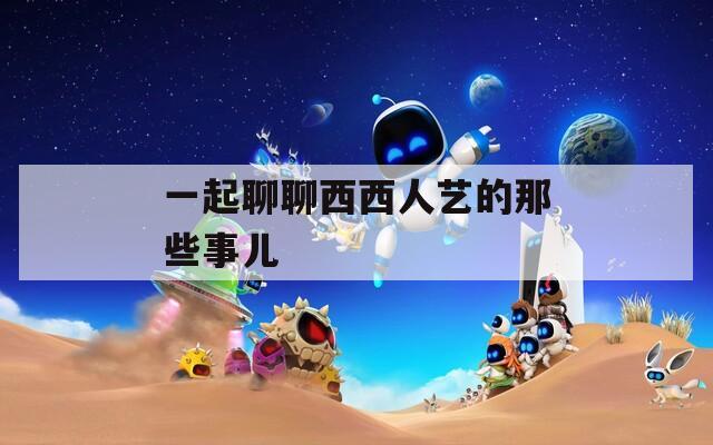 一起聊聊西西人艺的那些事儿