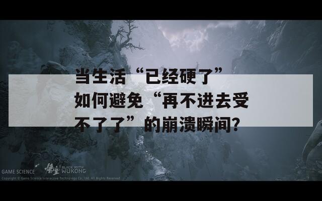 当生活“已经硬了” 如何避免“再不进去受不了了”的崩溃瞬间？