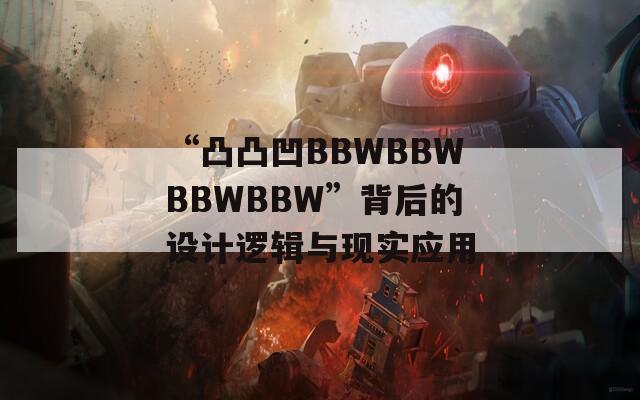 “凸凸凹BBWBBWBBWBBW”背后的设计逻辑与现实应用
