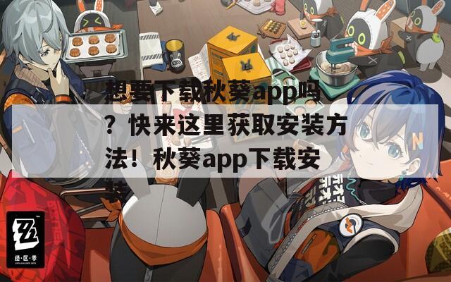 想要下载秋葵app吗？快来这里获取安装方法！秋葵app下载安装