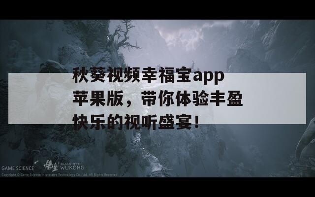 秋葵视频幸福宝app苹果版，带你体验丰盈快乐的视听盛宴！