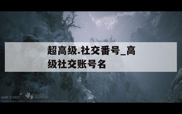 超高级.社交番号_高级社交账号名