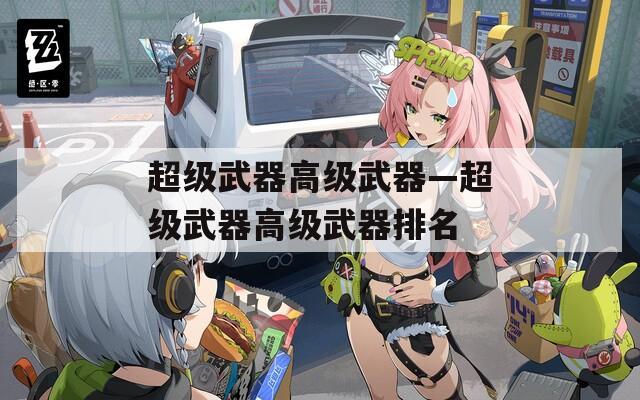 超级武器高级武器—超级武器高级武器排名
