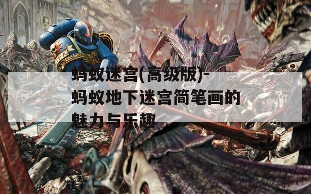 蚂蚁迷宫(高级版)-蚂蚁地下迷宫简笔画的魅力与乐趣