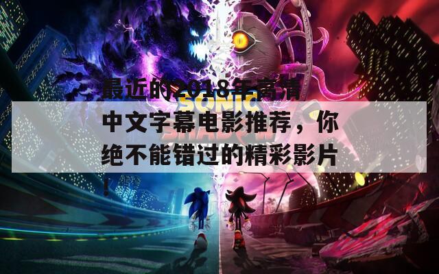 最近的2018年高清中文字幕电影推荐，你绝不能错过的精彩影片！