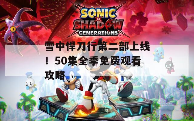 雪中悍刀行第二部上线！50集全季免费观看攻略