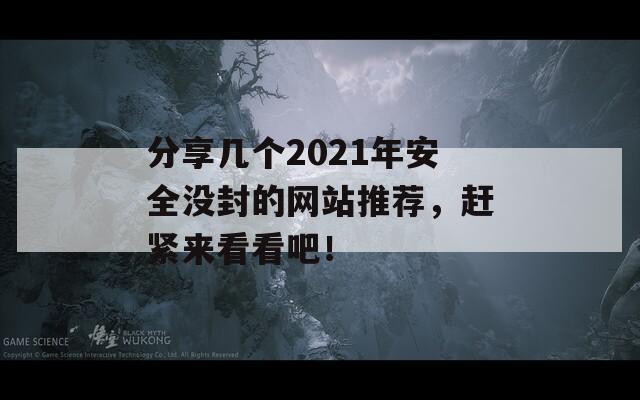 分享几个2021年安全没封的网站推荐，赶紧来看看吧！