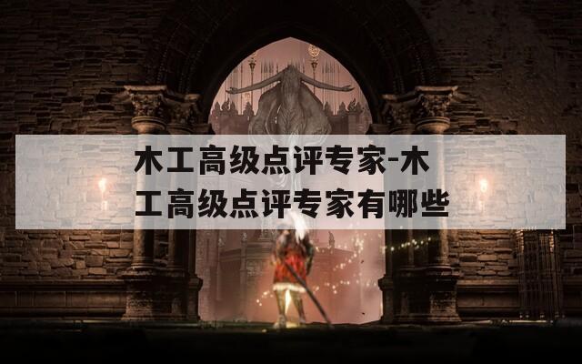 木工高级点评专家-木工高级点评专家有哪些