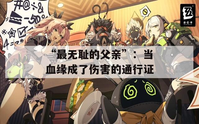“最无耻的父亲”：当血缘成了伤害的通行证