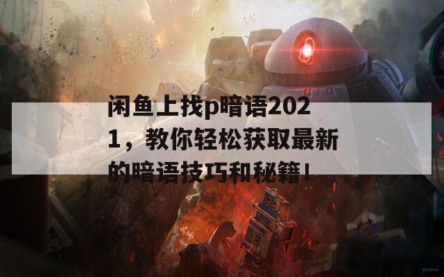 闲鱼上找p暗语2021，教你轻松获取最新的暗语技巧和秘籍！