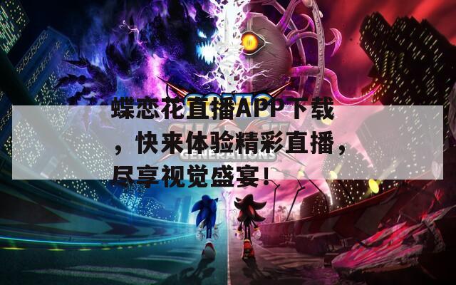 蝶恋花直播APP下载，快来体验精彩直播，尽享视觉盛宴！