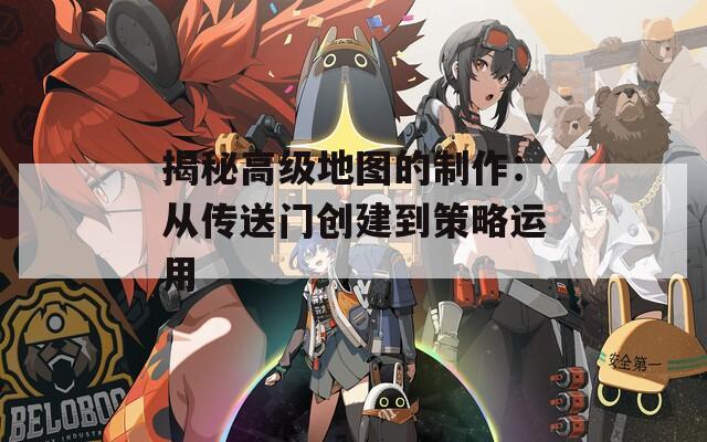 揭秘高级地图的制作：从传送门创建到策略运用