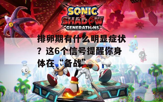 排卵期有什么明显症状？这6个信号提醒你身体在“备战”