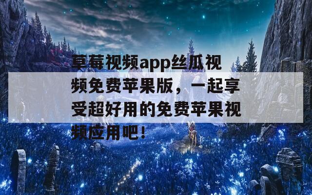 草莓视频app丝瓜视频免费苹果版，一起享受超好用的免费苹果视频应用吧！