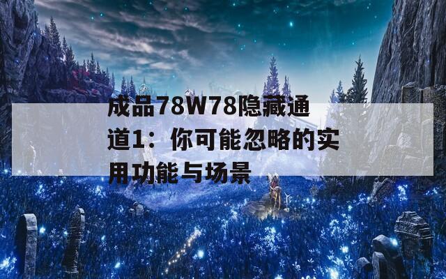 成品78W78隐藏通道1：你可能忽略的实用功能与场景