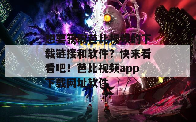 想要获取芭比视频的下载链接和软件？快来看看吧！芭比视频app下载网址软件
