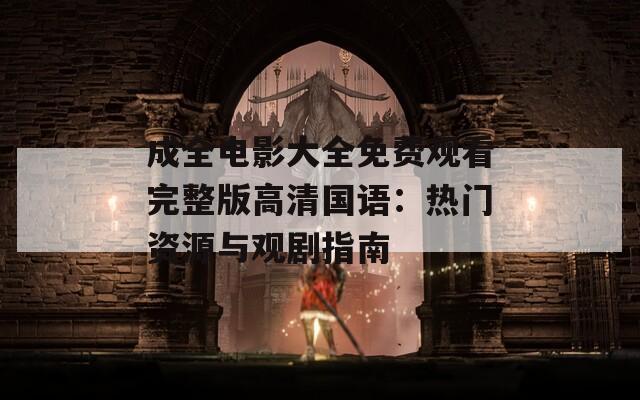 成全电影大全免费观看完整版高清国语：热门资源与观剧指南