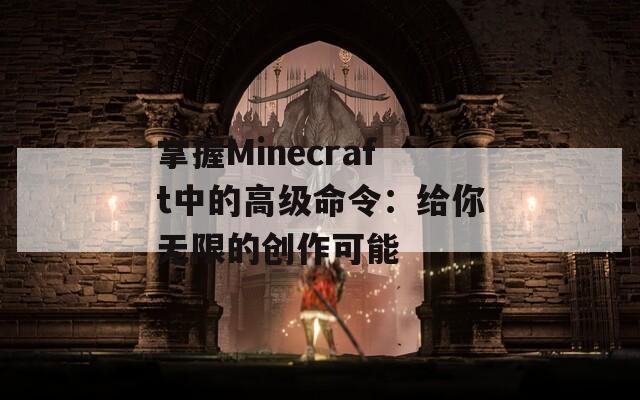 掌握Minecraft中的高级命令：给你无限的创作可能