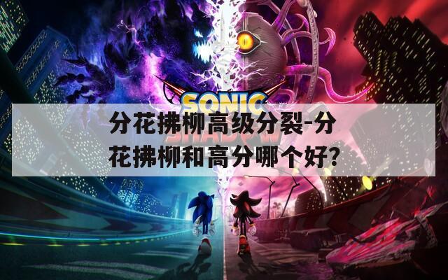 分花拂柳高级分裂-分花拂柳和高分哪个好？