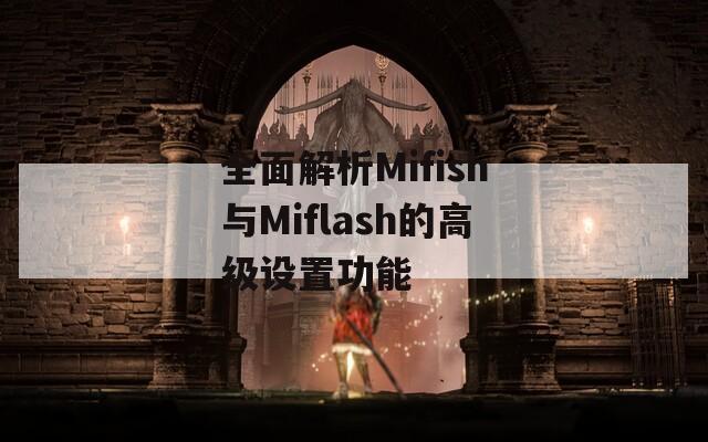 全面解析Mifish与Miflash的高级设置功能