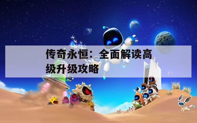 传奇永恒：全面解读高级升级攻略