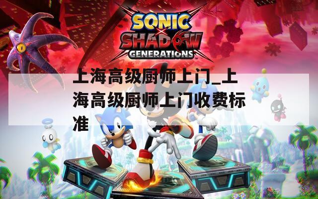 上海高级厨师上门_上海高级厨师上门收费标准