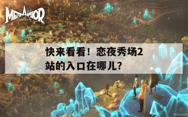 快来看看！恋夜秀场2站的入口在哪儿？