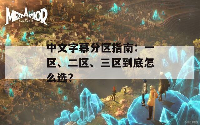 中文字幕分区指南：一区、二区、三区到底怎么选？