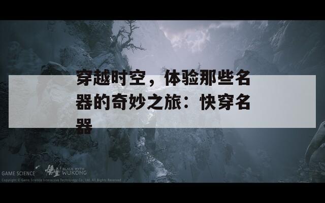 穿越时空，体验那些名器的奇妙之旅：快穿名器