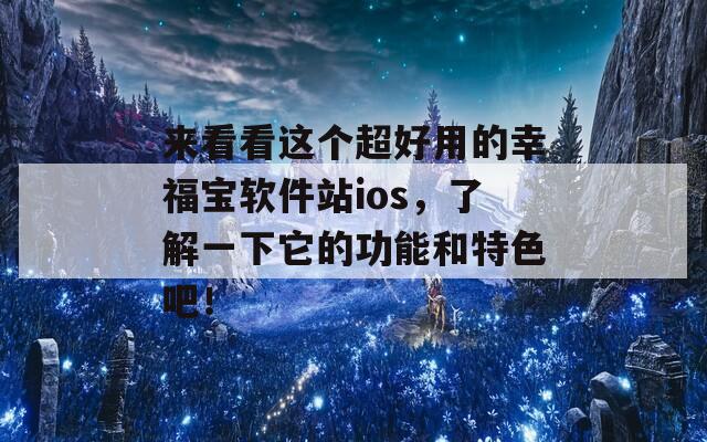 来看看这个超好用的幸福宝软件站ios，了解一下它的功能和特色吧！