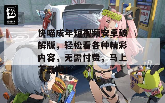 快喵成年短视频安卓破解版，轻松看各种精彩内容，无需付费，马上下载吧！